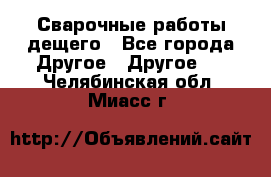 Сварочные работы дещего - Все города Другое » Другое   . Челябинская обл.,Миасс г.